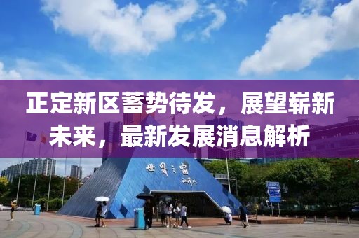 正定新區(qū)蓄勢待發(fā)，展望嶄新未來，最新發(fā)展消息解析