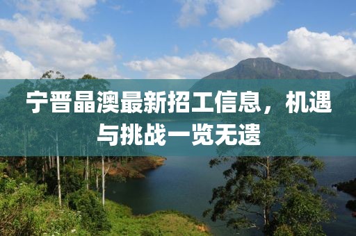 寧晉晶澳最新招工信息，機(jī)遇與挑戰(zhàn)一覽無遺