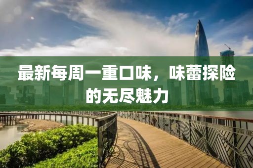 最新每周一重口味，味蕾探險的無盡魅力