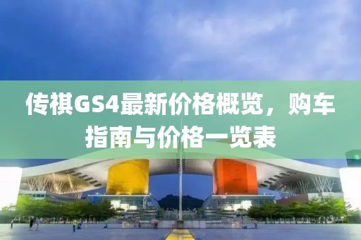 傳祺GS4最新價(jià)格概覽，購(gòu)車指南與價(jià)格一覽表