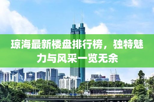 瓊海最新樓盤(pán)排行榜，獨(dú)特魅力與風(fēng)采一覽無(wú)余