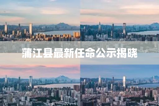 蒲江縣最新任命公示揭曉