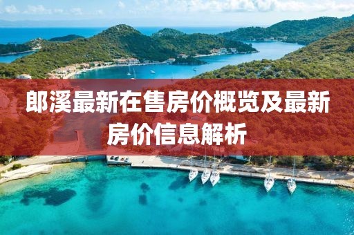 郎溪最新在售房價概覽及最新房價信息解析