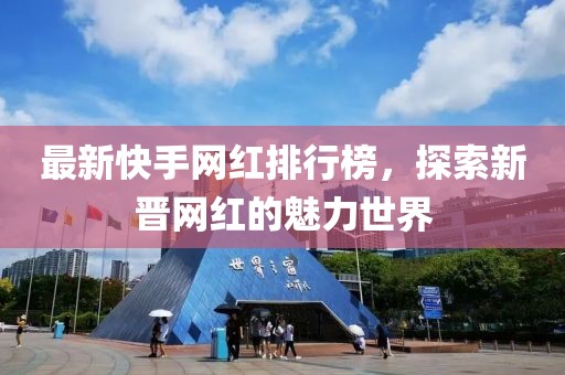 最新快手網(wǎng)紅排行榜，探索新晉網(wǎng)紅的魅力世界