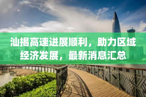 汕揭高速進(jìn)展順利，助力區(qū)域經(jīng)濟(jì)發(fā)展，最新消息匯總
