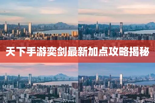 天下手游奕劍最新加點攻略揭秘