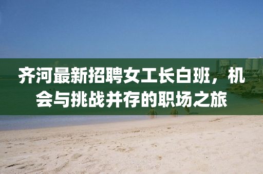 齊河最新招聘女工長(zhǎng)白班，機(jī)會(huì)與挑戰(zhàn)并存的職場(chǎng)之旅
