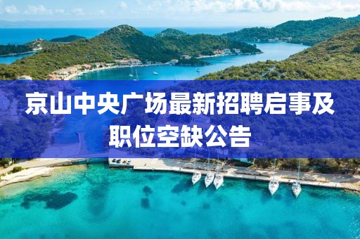 京山中央廣場最新招聘啟事及職位空缺公告