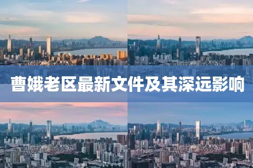 曹娥老區(qū)最新文件及其深遠(yuǎn)影響