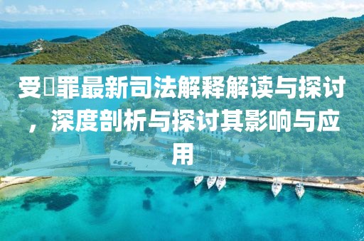 受陏罪最新司法解釋解讀與探討，深度剖析與探討其影響與應用