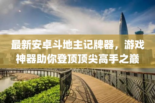 最新安卓斗地主記牌器，游戲神器助你登頂頂尖高手之巔