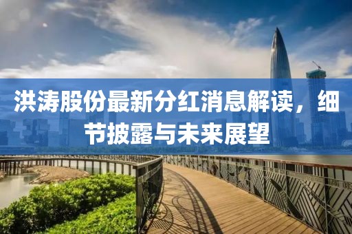 洪濤股份最新分紅消息解讀，細(xì)節(jié)披露與未來展望