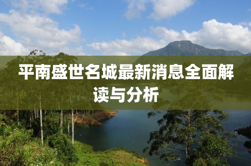 平南盛世名城最新消息全面解讀與分析