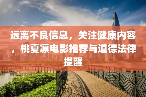 遠(yuǎn)離不良信息，關(guān)注健康內(nèi)容，桃夏凜電影推薦與道德法律提醒