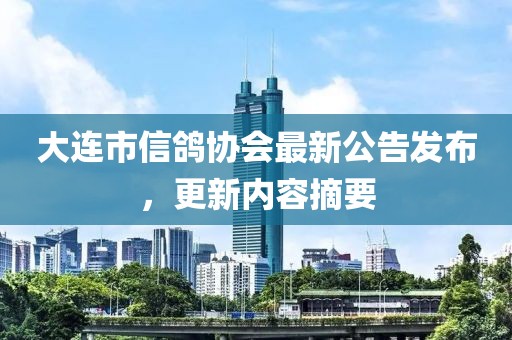 大連市信鴿協(xié)會(huì)最新公告發(fā)布，更新內(nèi)容摘要