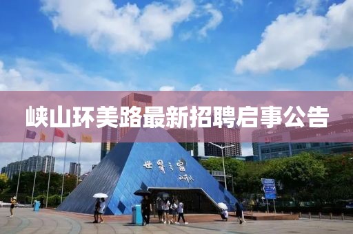 峽山環(huán)美路最新招聘啟事公告