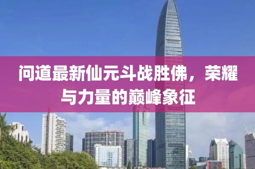 問(wèn)道最新仙元斗戰(zhàn)勝佛，榮耀與力量的巔峰象征