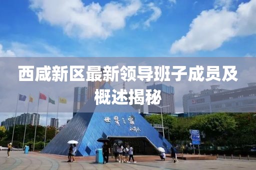 西咸新區(qū)最新領(lǐng)導(dǎo)班子成員及概述揭秘