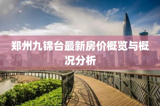 鄭州九錦臺(tái)最新房?jī)r(jià)概覽與概況分析