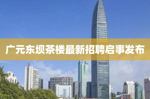 廣元東壩茶樓最新招聘啟事發(fā)布