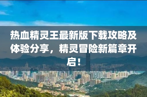 熱血精靈王最新版下載攻略及體驗分享，精靈冒險新篇章開啟！