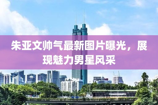 朱亞文帥氣最新圖片曝光，展現(xiàn)魅力男星風(fēng)采