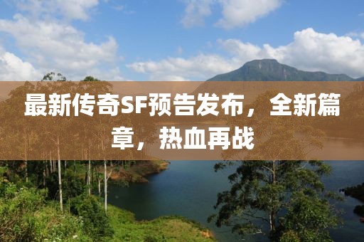 最新傳奇SF預(yù)告發(fā)布，全新篇章，熱血再戰(zhàn)