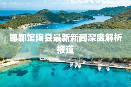 邯鄲館陶縣最新新聞深度解析報(bào)道