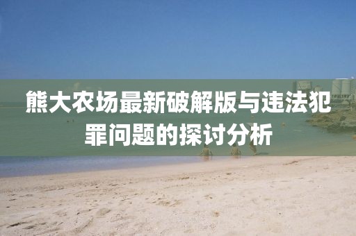 熊大農(nóng)場最新破解版與違法犯罪問題的探討分析