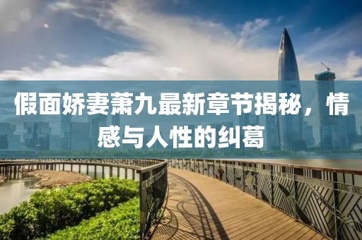 假面嬌妻蕭九最新章節(jié)揭秘，情感與人性的糾葛
