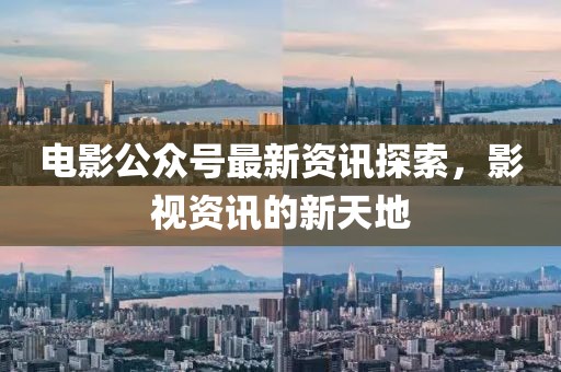 電影公眾號(hào)最新資訊探索，影視資訊的新天地