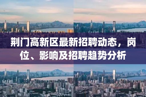 荊門高新區(qū)最新招聘動(dòng)態(tài)，崗位、影響及招聘趨勢(shì)分析