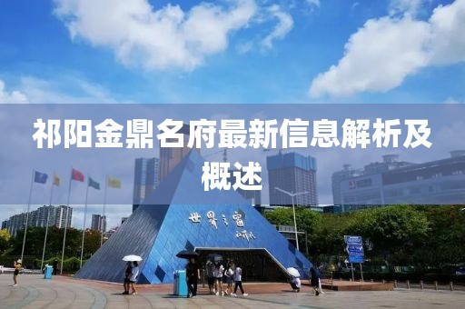 祁陽金鼎名府最新信息解析及概述