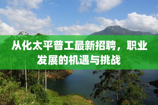 從化太平普工最新招聘，職業(yè)發(fā)展的機遇與挑戰(zhàn)