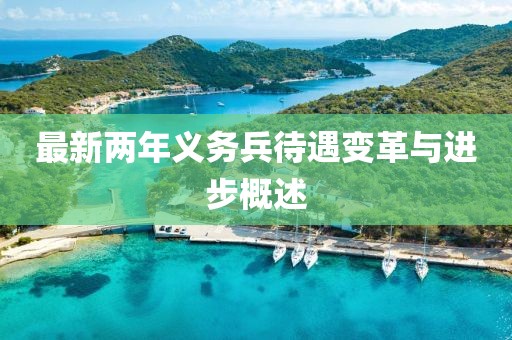 最新兩年義務(wù)兵待遇變革與進(jìn)步概述