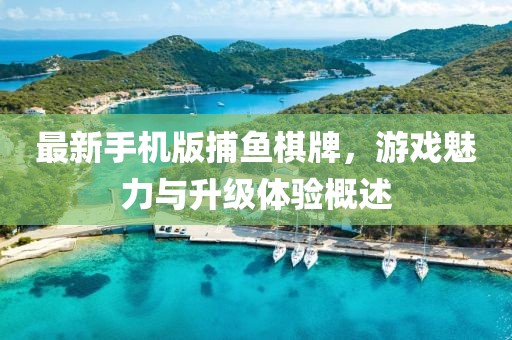 最新手機(jī)版捕魚棋牌，游戲魅力與升級(jí)體驗(yàn)概述