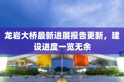龍巖大橋最新進(jìn)展報告更新，建設(shè)進(jìn)度一覽無余