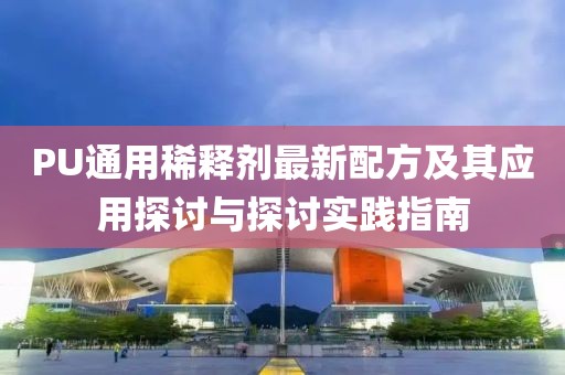 PU通用稀釋劑最新配方及其應(yīng)用探討與探討實踐指南