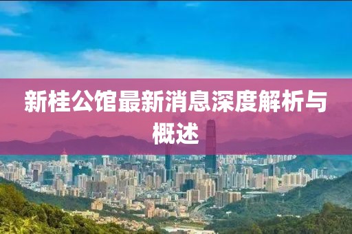 新桂公館最新消息深度解析與概述