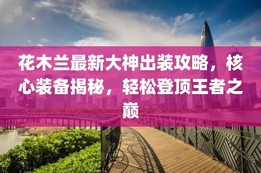 花木蘭最新大神出裝攻略，核心裝備揭秘，輕松登頂王者之巔