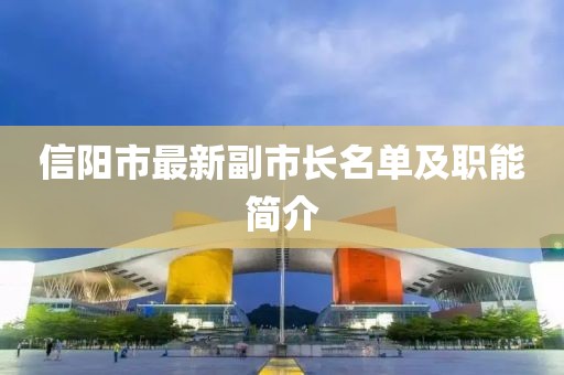 信陽(yáng)市最新副市長(zhǎng)名單及職能簡(jiǎn)介