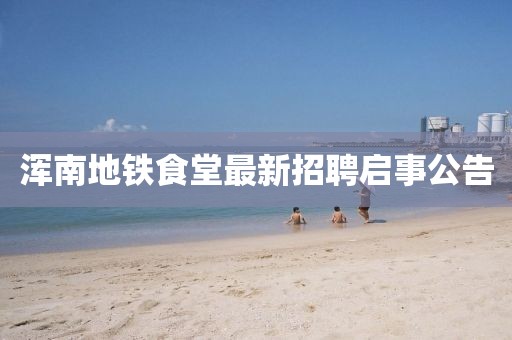 渾南地鐵食堂最新招聘啟事公告