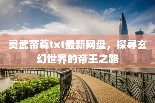 靈武帝尊txt最新網(wǎng)盤，探尋玄幻世界的帝王之路