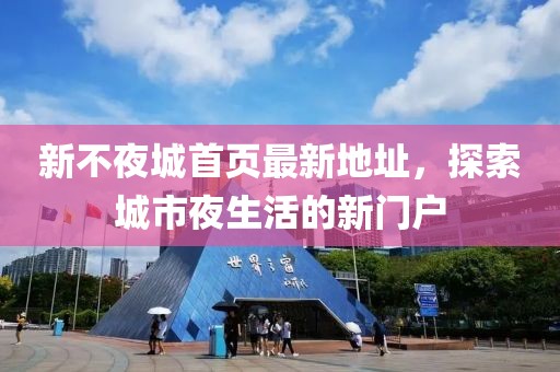 新不夜城首頁最新地址，探索城市夜生活的新門戶