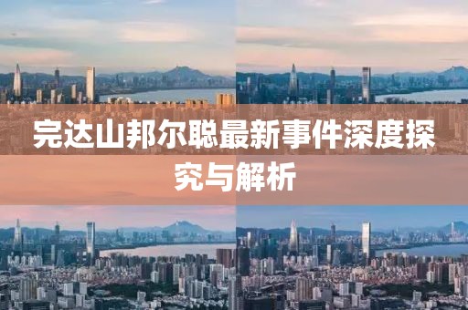 完達(dá)山邦爾聰最新事件深度探究與解析
