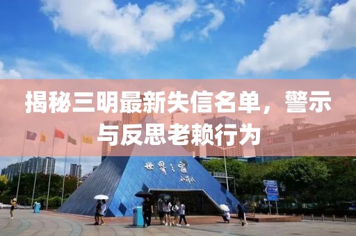 揭秘三明最新失信名單，警示與反思老賴行為