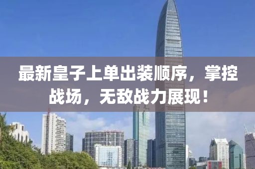 最新皇子上單出裝順序，掌控戰(zhàn)場，無敵戰(zhàn)力展現(xiàn)！