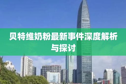 貝特維奶粉最新事件深度解析與探討