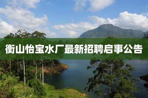 衡山怡寶水廠最新招聘啟事公告
