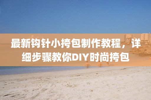最新鉤針小挎包制作教程，詳細(xì)步驟教你DIY時尚挎包